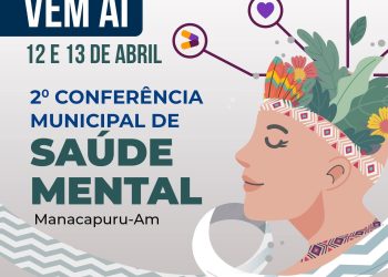 Prefeitura de Manacapuru realiza nos dias 12 e 13 de Abril a Segunda Conferência municipal da Saúde Mental
